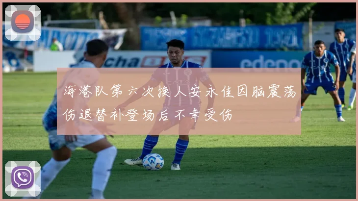 海港队第六次换人安永佳因脑震荡伤退替补登场后不幸受伤