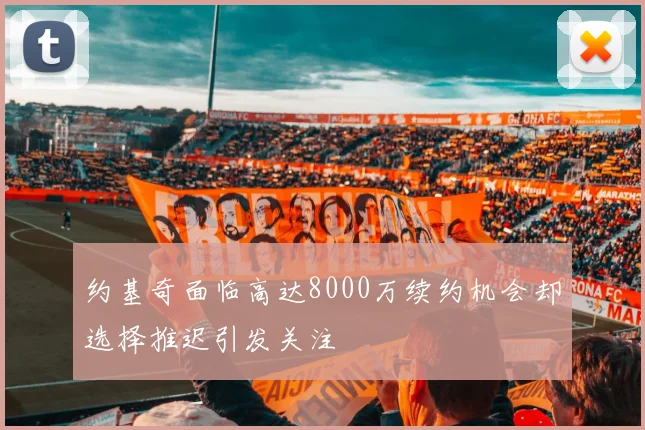 约基奇面临高达8000万续约机会却选择推迟引发关注