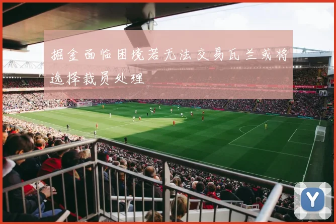 掘金面临困境若无法交易瓦兰或将选择裁员处理