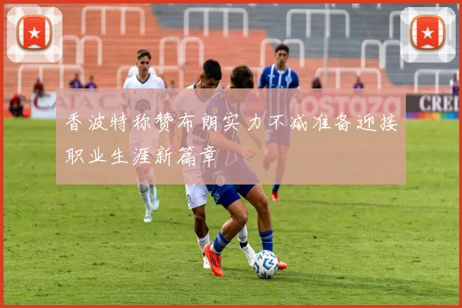 香波特称赞布朗实力不减准备迎接职业生涯新篇章