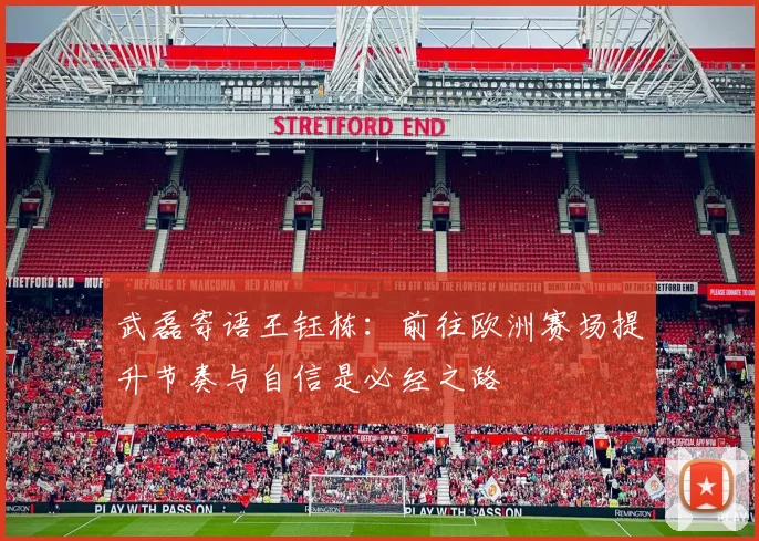 武磊寄语王钰栋：前往欧洲赛场提升节奏与自信是必经之路