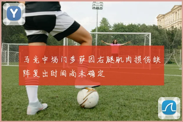 马竞中场门多萨因右腿肌肉损伤缺阵复出时间尚未确定