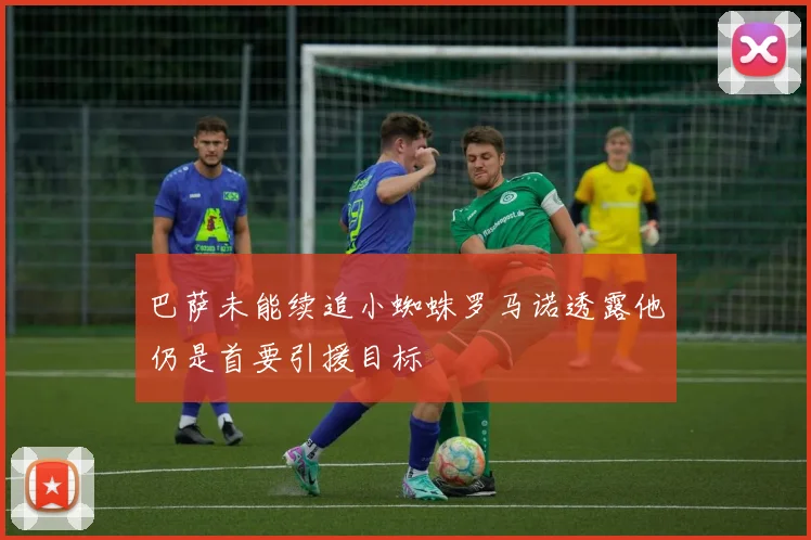 巴萨未能续追小蜘蛛罗马诺透露他仍是首要引援目标