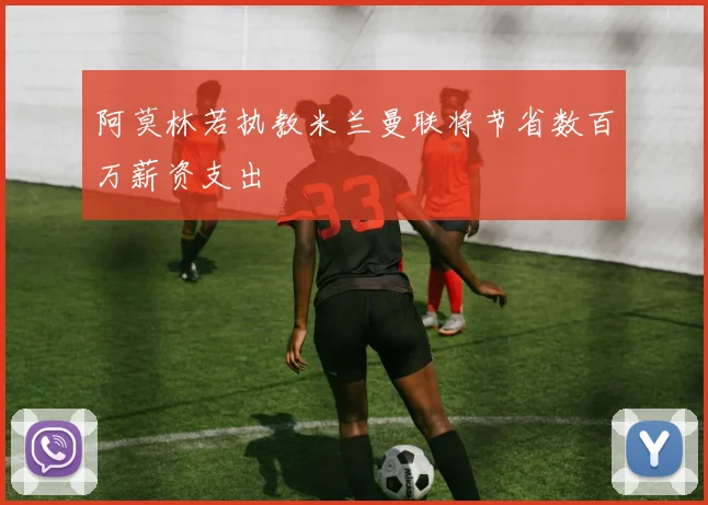 阿莫林若执教米兰曼联将节省数百万薪资支出