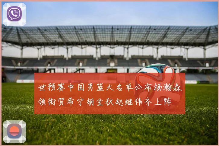 世预赛中国男篮大名单公布杨瀚森领衔贺希宁胡金秋赵继伟齐上阵