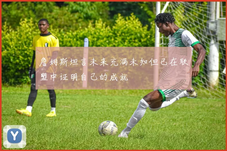 詹姆斯坦言未来充满未知但已在联盟中证明自己的成就